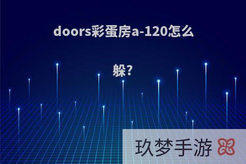 doors彩蛋房a-120怎么躲?