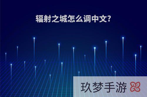 辐射之城怎么调中文?