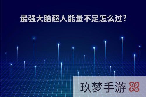 最强大脑超人能量不足怎么过?