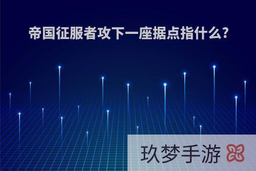 帝国征服者攻下一座据点指什么?