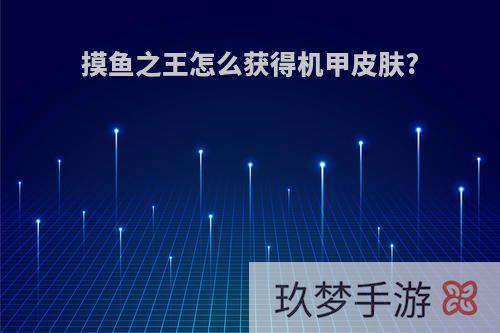 摸鱼之王怎么获得机甲皮肤?