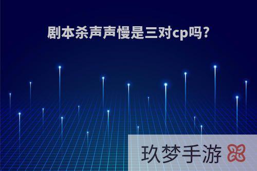 剧本杀声声慢是三对cp吗?