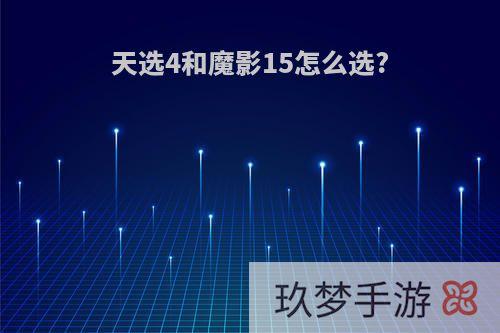 天选4和魔影15怎么选?