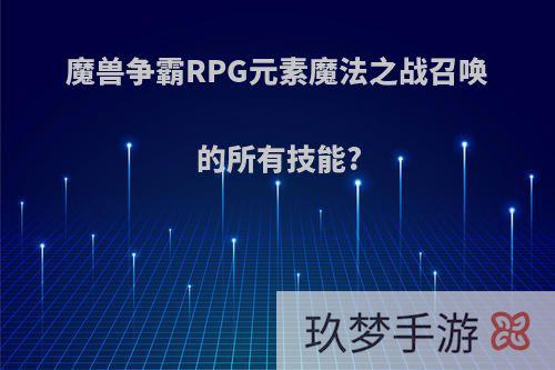 魔兽争霸RPG元素魔法之战召唤的所有技能?