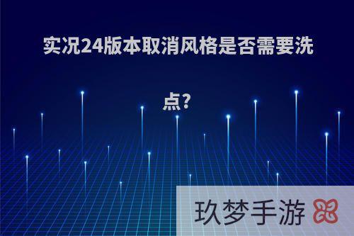 实况24版本取消风格是否需要洗点?