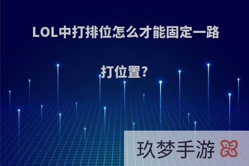 LOL中打排位怎么才能固定一路打位置?