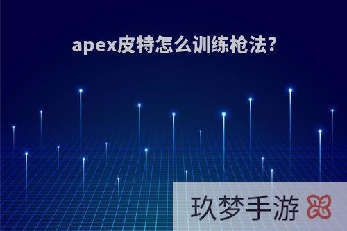 apex皮特怎么训练枪法?
