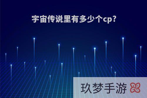 宇宙传说里有多少个cp?