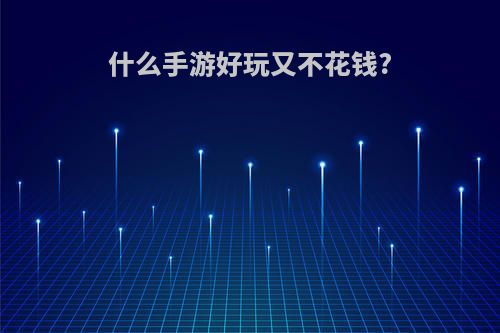 什么手游好玩又不花钱?