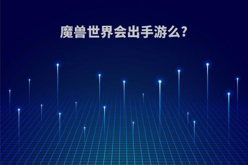 魔兽世界会出手游么?