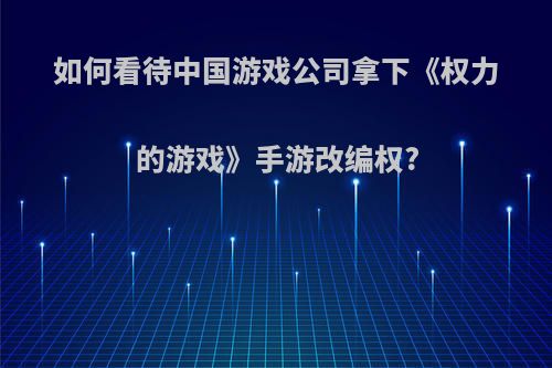 如何看待中国游戏公司拿下《权力的游戏》手游改编权?