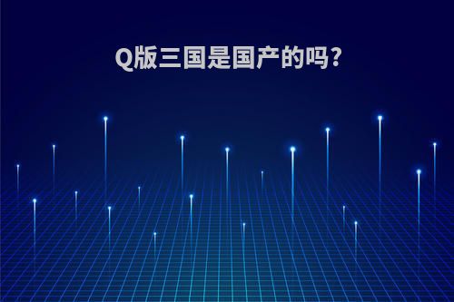 Q版三国是国产的吗?