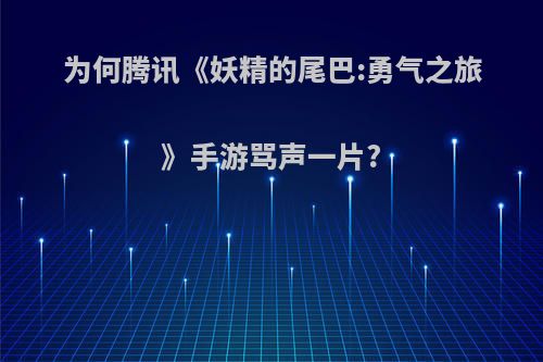 为何腾讯《妖精的尾巴:勇气之旅》手游骂声一片?