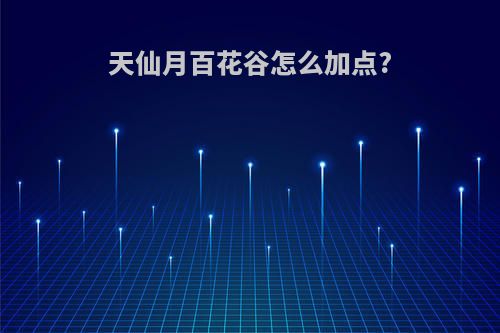 天仙月百花谷怎么加点?