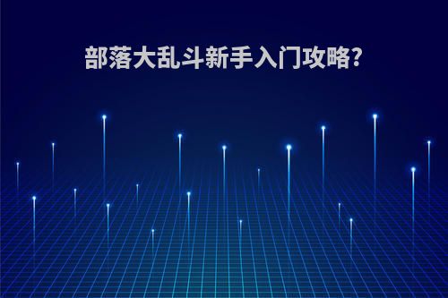 部落大乱斗新手入门攻略?