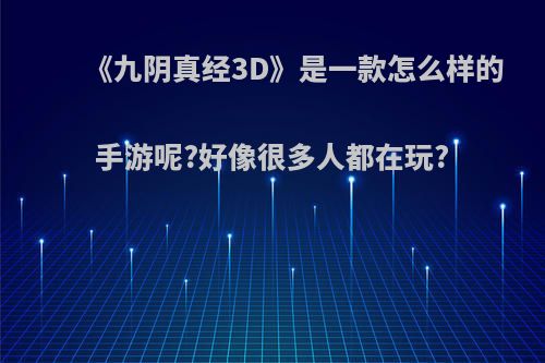 《九阴真经3D》是一款怎么样的手游呢?好像很多人都在玩?