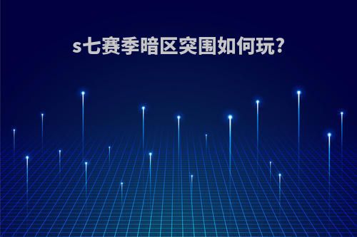 s七赛季暗区突围如何玩?