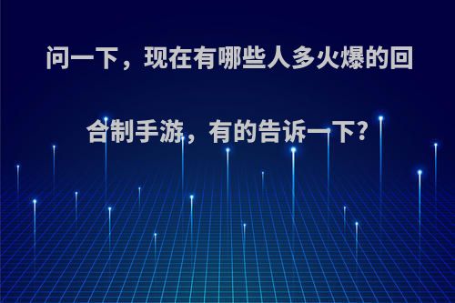 问一下，现在有哪些人多火爆的回合制手游，有的告诉一下?