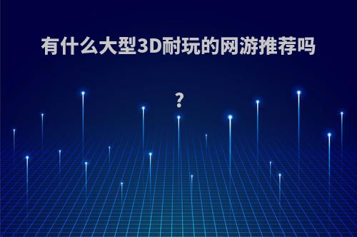 有什么大型3D耐玩的网游推荐吗?