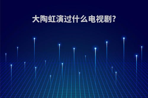 大陶虹演过什么电视剧?