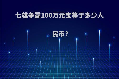 七雄争霸100万元宝等于多少人民币?