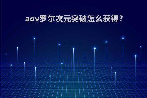 aov罗尔次元突破怎么获得?