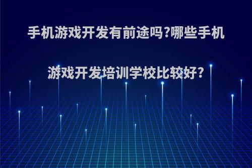 手机游戏开发有前途吗?哪些手机游戏开发培训学校比较好?