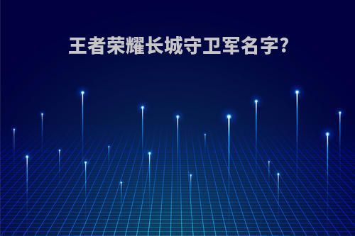 王者荣耀长城守卫军名字?