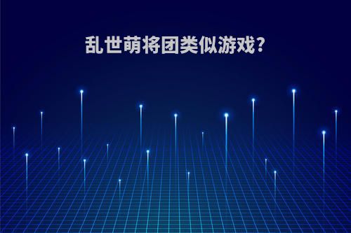 乱世萌将团类似游戏?