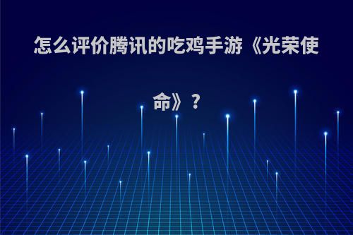 怎么评价腾讯的吃鸡手游《光荣使命》?