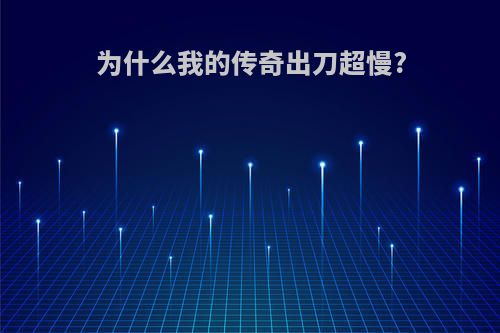 为什么我的传奇出刀超慢?