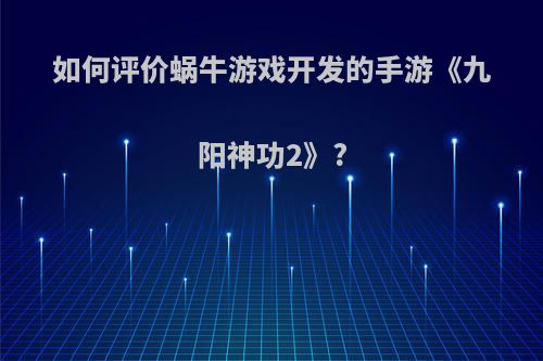 如何评价蜗牛游戏开发的手游《九阳神功2》?