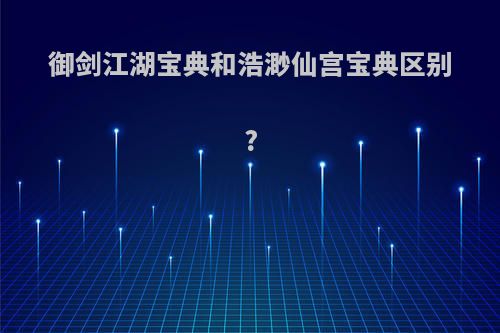 御剑江湖宝典和浩渺仙宫宝典区别?