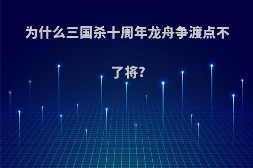 为什么三国杀十周年龙舟争渡点不了将?