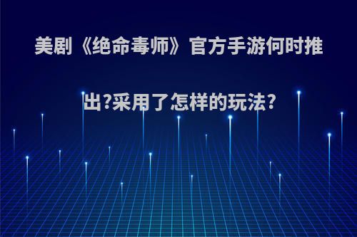 美剧《绝命毒师》官方手游何时推出?采用了怎样的玩法?