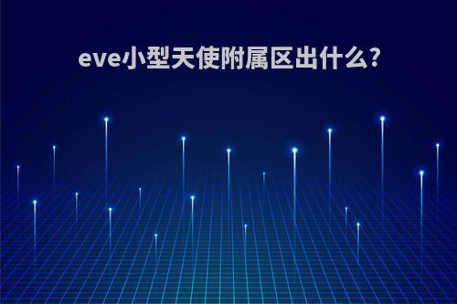 eve小型天使附属区出什么?