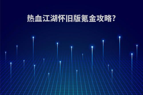 热血江湖怀旧版氪金攻略?