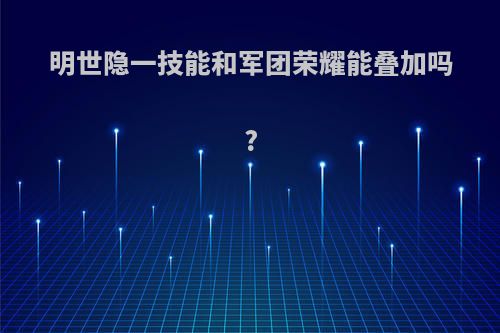 明世隐一技能和军团荣耀能叠加吗?