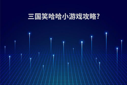 三国笑哈哈小游戏攻略?