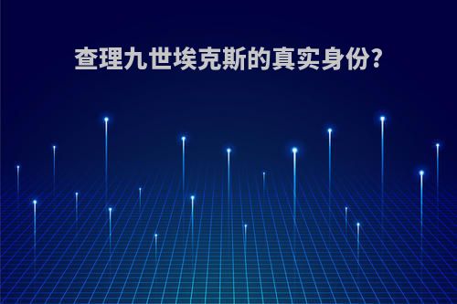 查理九世埃克斯的真实身份?