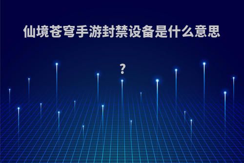 仙境苍穹手游封禁设备是什么意思?