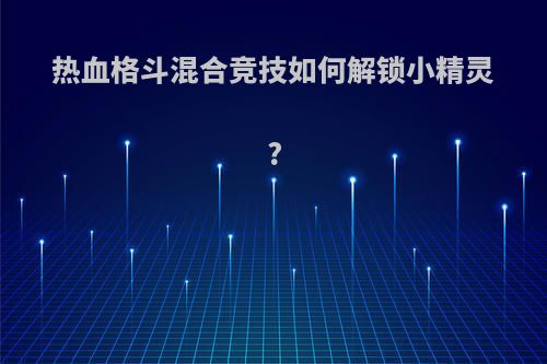 热血格斗混合竞技如何解锁小精灵?