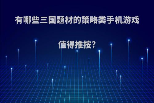 有哪些三国题材的策略类手机游戏值得推按?