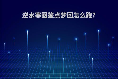 逆水寒图鉴点梦回怎么跑?