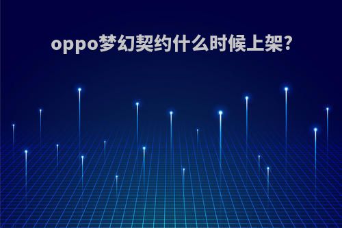 oppo梦幻契约什么时候上架?