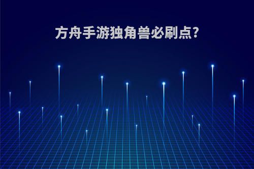 方舟手游独角兽必刷点?