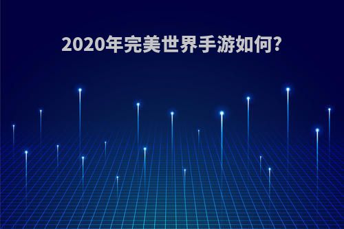 2020年完美世界手游如何?