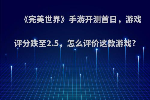 《完美世界》手游开测首日，游戏评分跌至2.5，怎么评价这款游戏?