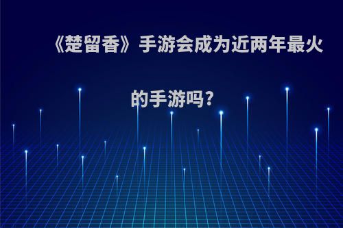 《楚留香》手游会成为近两年最火的手游吗?