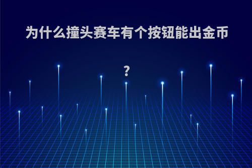 为什么撞头赛车有个按钮能出金币?